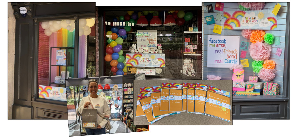 Above: House of Cards celebrated with special goodie bags as giveaways for customers at its seven stores in the Home Counties. “We gave away 2,500 cards,” said co-owner Miles Robinson, “each goodie bag contained five cards donated by the lovely publishers Bexy Boo, Lucilla Lavender, Paper Shed, Paperlink and Wrendale, wrapped in a lovely branded belly band kindly printed by Windles and The imaging Centre. There were 500 packs in total complete with a flyer explaining what Thinking Of You Week is all about and its origins. The goodie bags were distributed in our branches throughout the week, and given free to selected customers along with our teams engaging with the consumer and explaining the TOYW concept.”