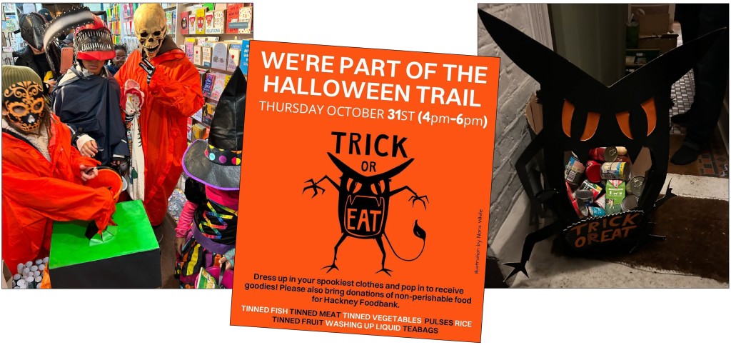 Above: It’s Trick Or Eat time at Stoke Newington’s Earlybird where the indie retailer is taking part in the Halloween trail to get donations for Hackney Foodbank. “Dress up in your spookiest attire, pop in before 6pm on Halloween to pick up sweet treats and bring along donations of non-perishable food,” explained co-owner Heidi Early. “Demand for the food bank is through the roof and this annual trail is a chance to donate vital supplies so no one in our community goes hungry.